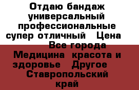 Отдаю бандаж универсальный профессиональные супер отличный › Цена ­ 900 - Все города Медицина, красота и здоровье » Другое   . Ставропольский край